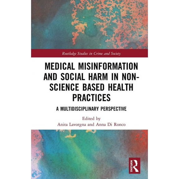 Routledge Studies in Crime and Society Medical Misinformation and Social Harm in Non-Science Based Health Practices: A Multidisciplinary Perspective, (Hardcover)