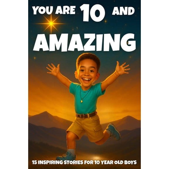 You Are Amazing YOU ARE 10 AND AMAZING! Inspiring Stories for 10 Year Old Boys: 15 Motivating Tales of Bravery, Confidence, Friendship, , Book 13, (Paperback)