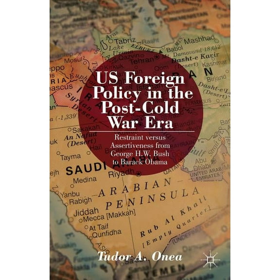 Us Foreign Policy in the Post-Cold War Era: Restraint Versus Assertiveness from George H. W. Bush to Barack Obama, (Hardcover)