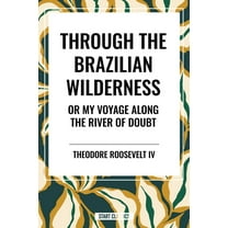 Through the Brazilian Wilderness: Or My Voyage Along the River of Doubt, (Hardcover)