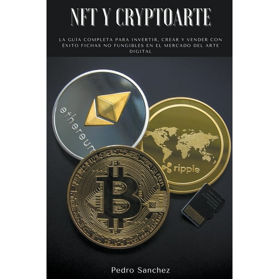 NFT y Cryptoarte: La guÃ­a completa para invertir, crear y vender con Ã©xito fichas no fungibles en el mercado del arte di, (Paperback)