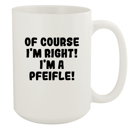 

Of Course I m Right! I m A Pfeifle! - Ceramic 15oz White Mug White