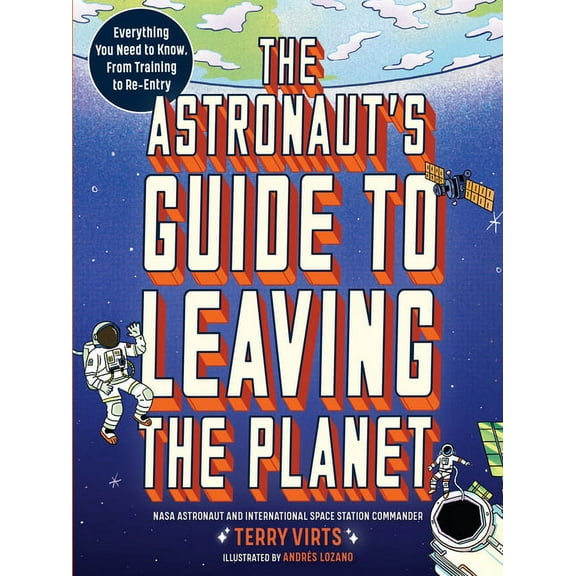 The Astronaut's Guide to Leaving the Planet: Everything You Need to Know, from Training to Re-Entry, (Paperback)