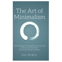The Art of Minimalism: Four Strategies To Simplify Your Life Just As Much As You Want - Find Joy In What You Have, (Hardcover)
