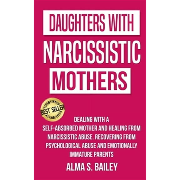 Daughters with Narcissistic Mothers: Dealing with a Self-Absorbed mother and Healing from Narcissistic Abuse. Recovering from Psychological Abuse and Emotionally Immature Parents (Paperback)