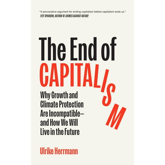 The End of Capitalism: Why Growth and Climate Protection Are Incompatible--And How We Will Live in the Future, (Paperback)