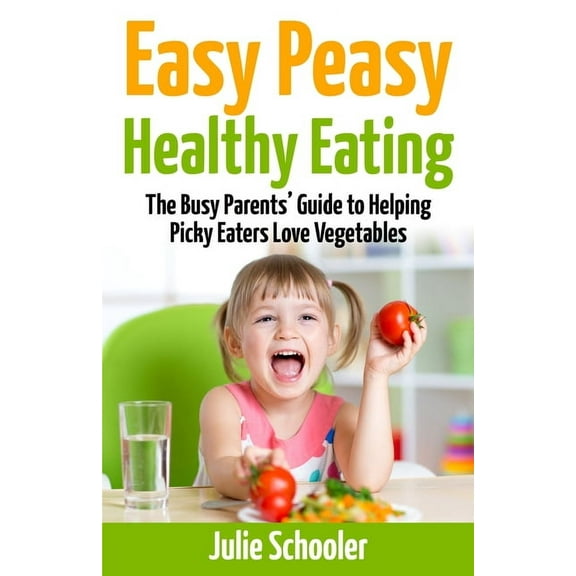 Easy Peasy Healthy Eating: The Busy Parents' Guide to Helping Picky Eaters Love Vegetables, (Paperback)