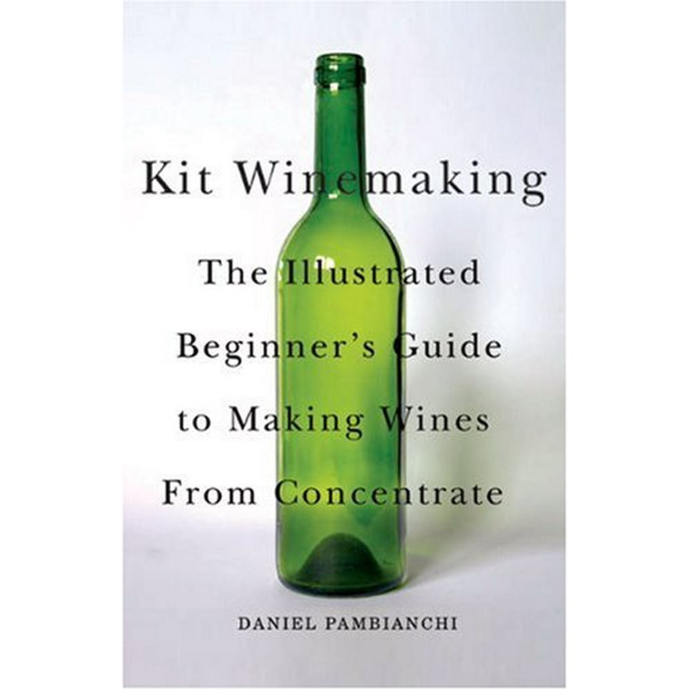 Kit Winemaking The Illustrated Beginner's Guide to Making Wines from
