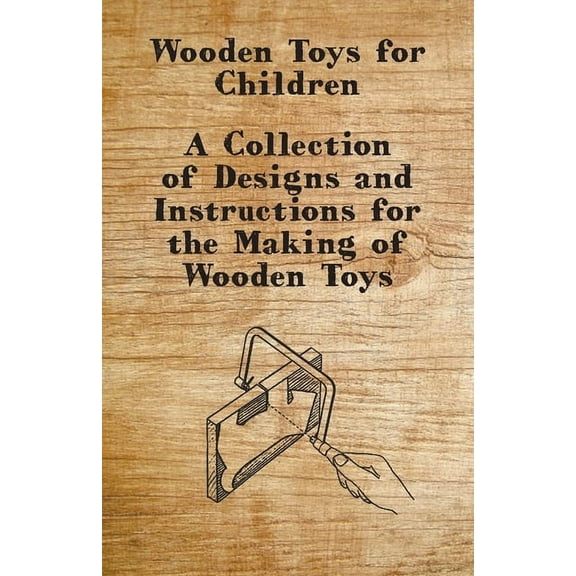 Wooden Toys for Children - A Collection of Designs and Instructions for the Making of Wooden Toys, (Paperback)