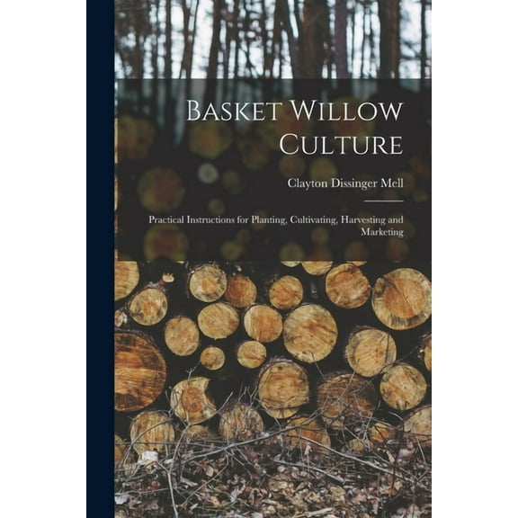 Basket Willow Culture; Practical Instructions for Planting, Cultivating, Harvesting and Marketing, (Paperback)