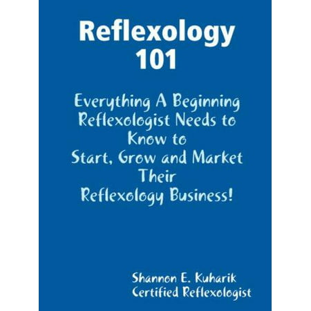 Réflexologie 101, tout un réflexologues Les débutants doit savoir pour commencer, cultiver et commercialiser leur entreprise