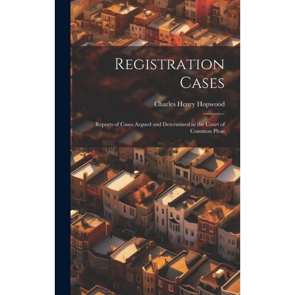 Registration Cases : Reports of Cases Argued and Determined in the Court of Common Pleas (Hardcover)