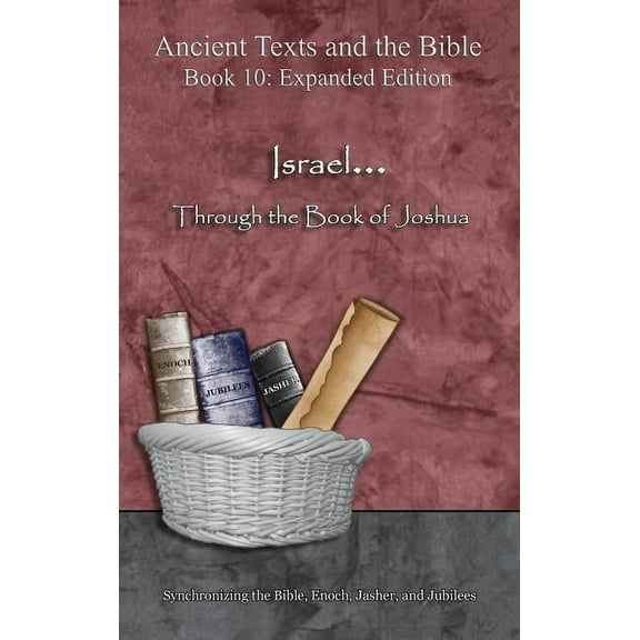 Ancient Texts and the Bible: Book 10 Israel... Through the Book of Joshua - Expanded Edition: Synchronizing the Bible, Enoch, Jasher, and Jubilees, (Hardcover)