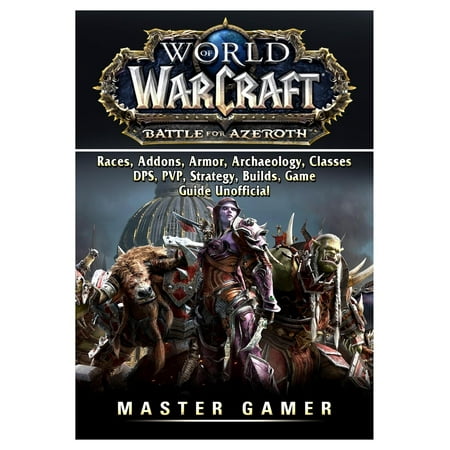 World of Warcraft Battle for Azeroth, Races, Addons, Armor, Archaeology, Classes, Dps, Pvp, Strategy, Builds, Game Guide Unofficial (Best Wow Guide Addon)