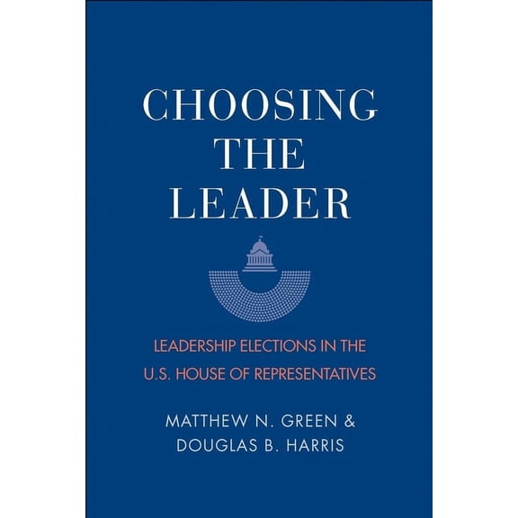 Choosing the Leader : Leadership Elections in the U.S. House of Representatives (Paperback)