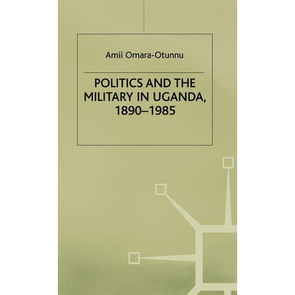 St Antony's Politics and the Military in Uganda, 1890-1985, (Hardcover)
