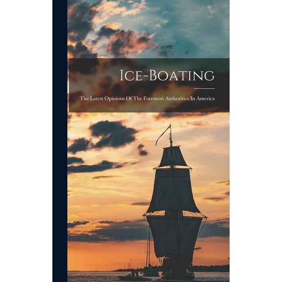 Ice-boating: The Latest Opinions Of The Foremost Authorities In America (Hardcover)