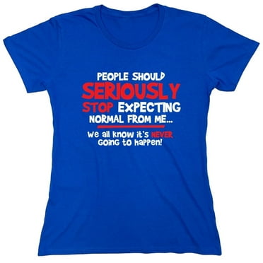 People Should Seriously Stop Expecting Normal From Me We All Know It's Never Sarcastic Novelty Gift Idea Adult Humor Funny Women's Casual Tees