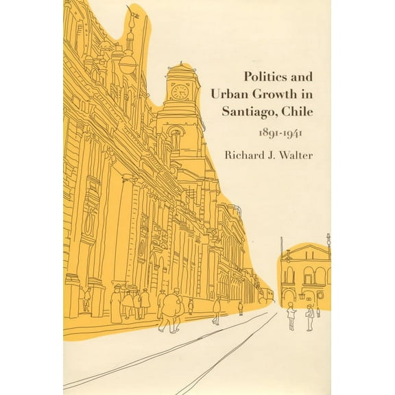Politics and Urban Growth in Santiago, Chile, 1891-1941, (Hardcover)