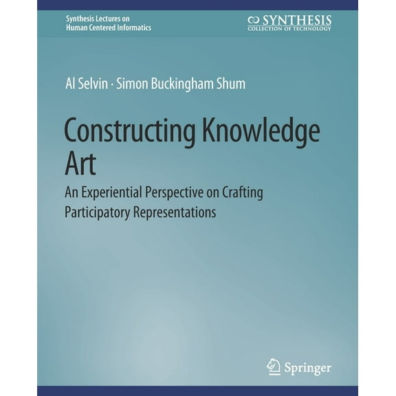 Synthesis Lectures on Human-Centered Inf Constructing Knowledge Art: An Experiential Perspective on Crafting Participatory Representations, (Paperback)