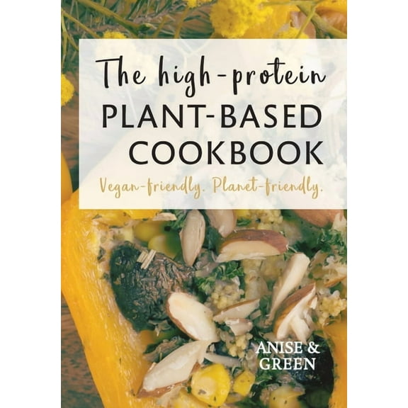 The high-protein plant-based cookbook: Vegan-friendly. Planet-friendly., (Hardcover)
