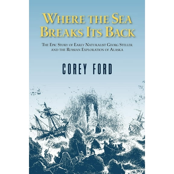 Where the Sea Breaks Its Back: The Epic Story of the Early Naturalist Georg Steller and the Russian Exploration of Alask, (Paperback)