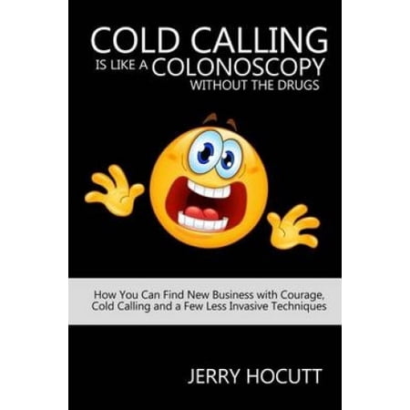 Cold Calling Is Like a Colonoscopy Without the Drugs: How You Can Find ...