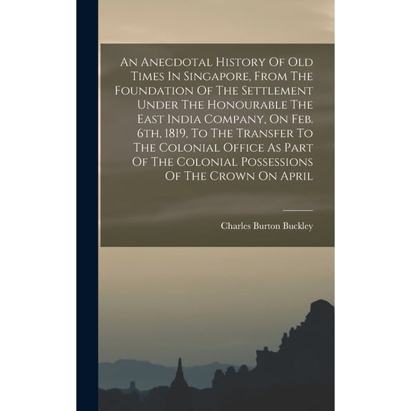 An Anecdotal History Of Old Times In Singapore, From The Foundation Of The Settlement Under The Honourable The East Indi, (Hardcover)