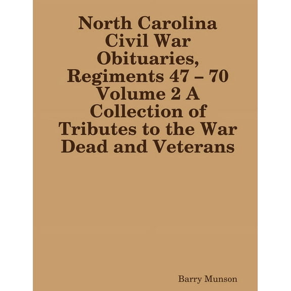 North Carolina Civil War Obituaries, Regiments 47 - 70 Volume 2 A Collection of Tributes to the War Dead and Veterans (Paperback)