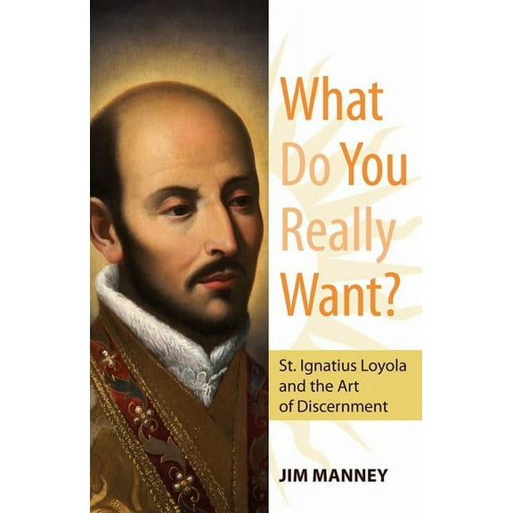 What Do You Really Want?: St. Ignatius Loyola and the Art of Discernment, (Paperback)