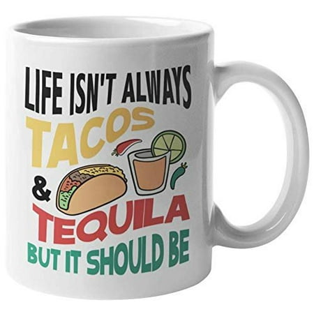 Life Isn't Always Tacos & Tequila Funny Inspirational Taco Lover's Coffee & Tea Gift Mug For Men, Women, Girls, Boys, Boyfriends, Girlfriends & Friends Who Love Mexican Food On All Occasions