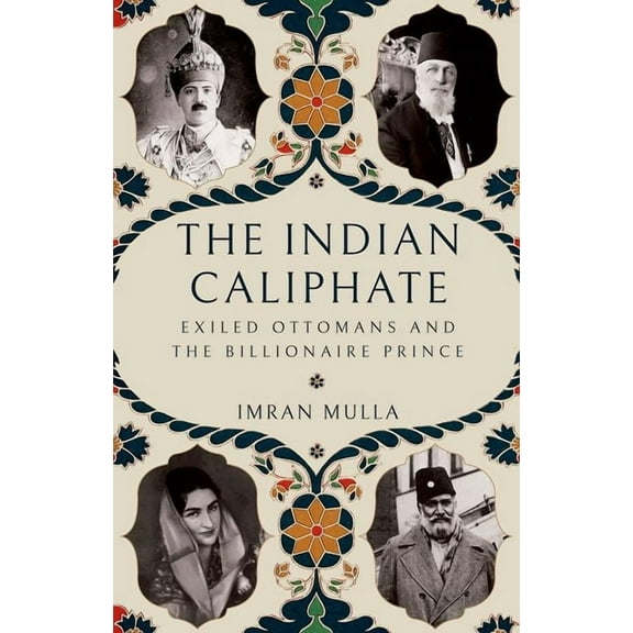 The Indian Caliphate: Exiled Ottomans and the Billionaire Prince, (Hardcover)
