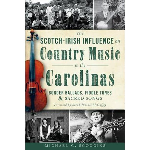 The Scotch Irish Influence On Country Music In The Carolinas Border Ballads Fiddle Tunes And Sacred Songs Paperback Walmart Com
