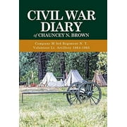 Civil War Diary of Chauncey N. Brown: Company M 3rd Regiment N. Y. Volunteer Lt. Artillery 1864-1865 (Hardcover)