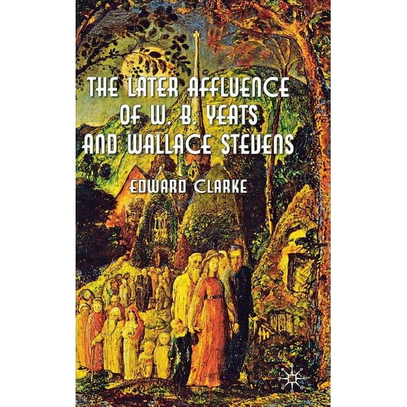 The Later Affluence of W. B. Yeats and Wallace Stevens, (Hardcover)