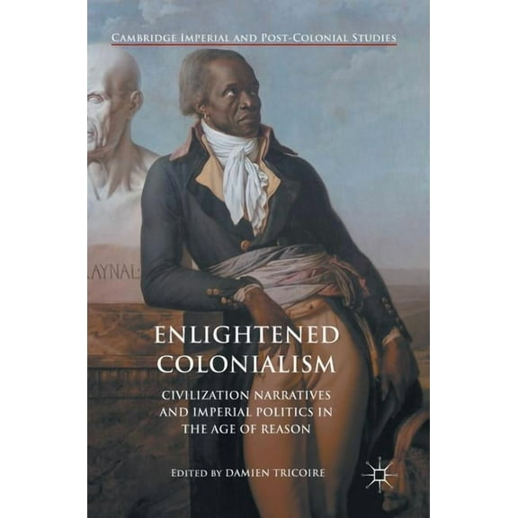 Cambridge Imperial and Post-Colonial Stu Enlightened Colonialism: Civilization Narratives and Imperial Politics in the Age of Reason, (Hardcover)