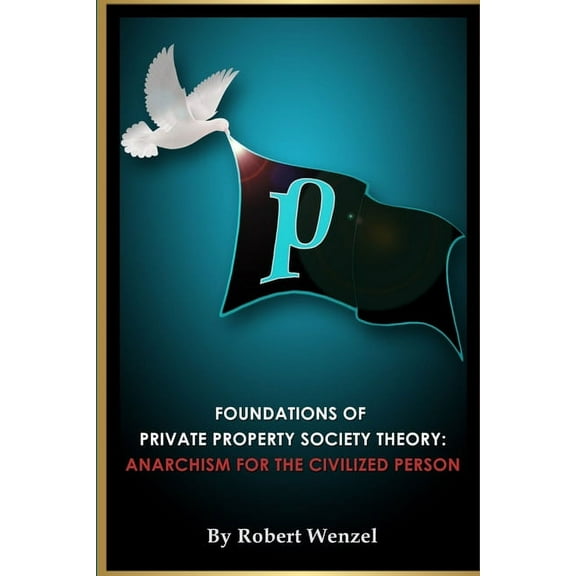 Foundations of Private Property Society Theory: Anarchism for the Civilized Person, (Paperback)