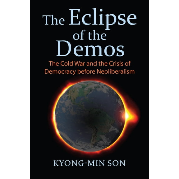 The Eclipse of the Demos: The Cold War and the Crisis of Democracy Before Neoliberalism, (Paperback)