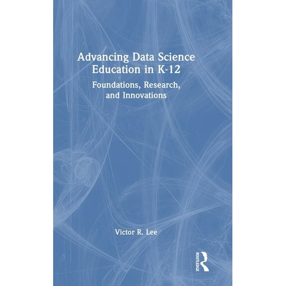 Advancing Data Science Education in K-12: Foundations, Research, and Innovations, (Hardcover)