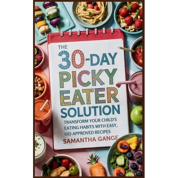 The 30-Day Picky Eater Solution: Transform Your Child's Eating Habits with Easy, Kid-Approved Recipes, (Hardcover)