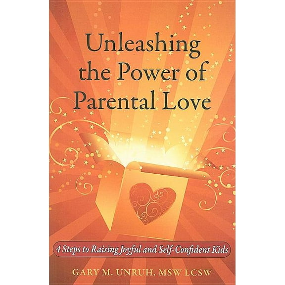 Unleashing the Power of Parental Love : 4 Steps to Raising Joyful and Self-Confident Kids