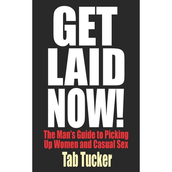 Get Laid Now! The Man's Guide to Picking Up Women and Casual Sex (Paperback)