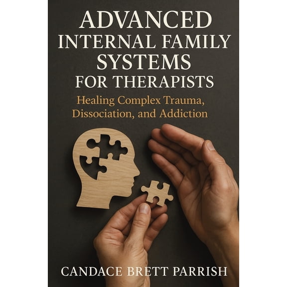Advanced Internal Family Systems for Therapists: Healing Complex Trauma, Dissociation, and Addiction, (Paperback)