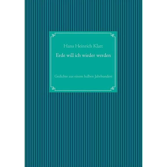 Erde will ich wieder werden: Gedichte aus einem halben Jahrhundert, (Paperback)