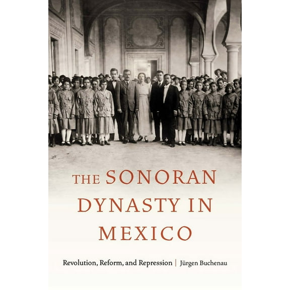 Confluencias The Sonoran Dynasty in Mexico: Revolution, Reform, and Repression, (Hardcover)