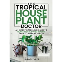 The Tropical Houseplant Doctor: An Expert Gardening Guide to Nurse Sick & Dying Plants Back to Vibrant Health, (Paperback)