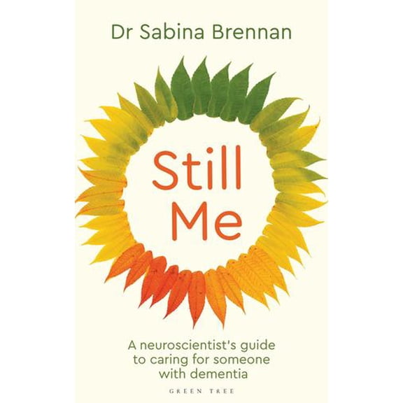 Still Me: A neuroscientist's guide to caring for someone with dementia