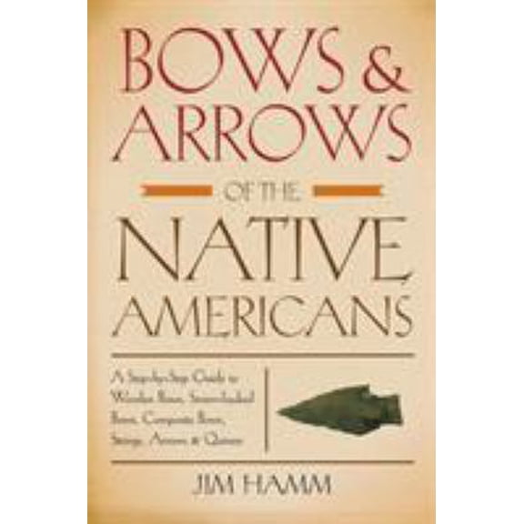 Pre-Owned Bows & Arrows of the Native Americans: A Step-By-Step Guide to Wooden Bows, Sinew-Backed Bows, Composite Bows, Strings, Arrows & Quivers (Paperback) 1599210835 9781599210834