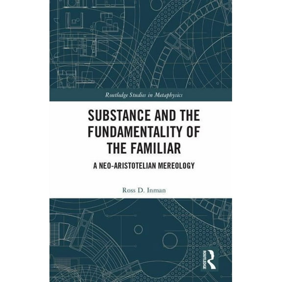 Routledge Studies in Metaphysics Substance and the Fundamentality of the Familiar: A Neo-Aristotelian Mereology, (Hardcover)