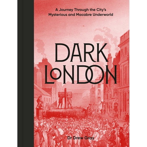 Dark London: A Journey Through the City's Mysterious and Macabre Underworld, (Hardcover)